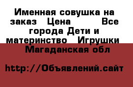 Именная совушка на заказ › Цена ­ 600 - Все города Дети и материнство » Игрушки   . Магаданская обл.